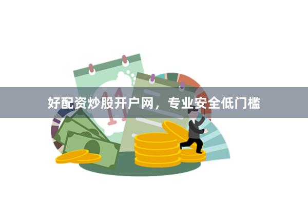 好配资炒股开户网，专业安全低门槛