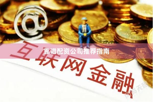 靠谱配资公司推荐指南