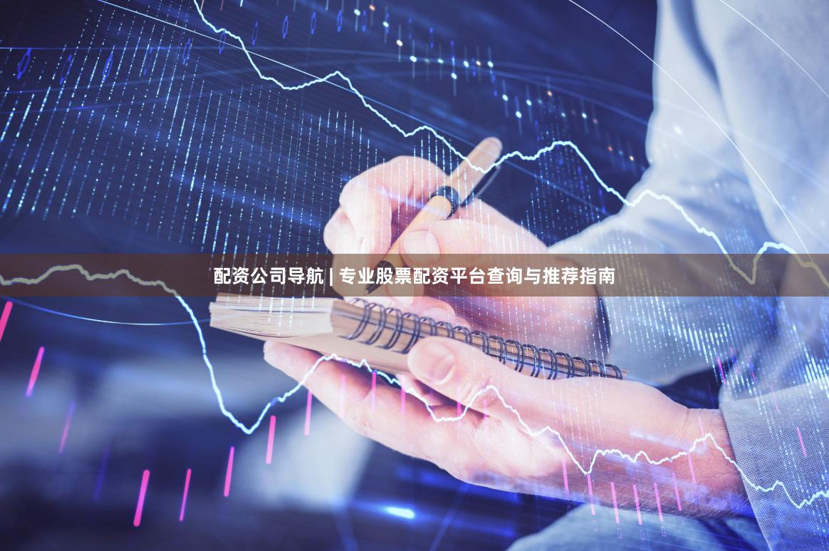 配资公司导航 | 专业股票配资平台查询与推荐指南