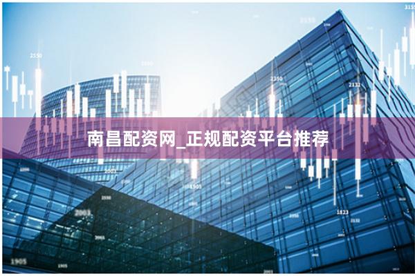 南昌配资网_正规配资平台推荐