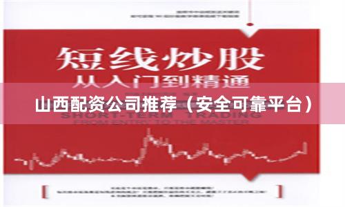 山西配资公司推荐（安全可靠平台）