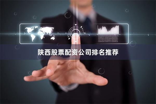 陕西股票配资公司排名推荐