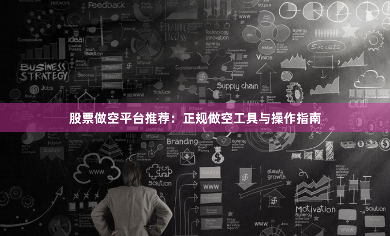 股票做空平台推荐：正规做空工具与操作指南