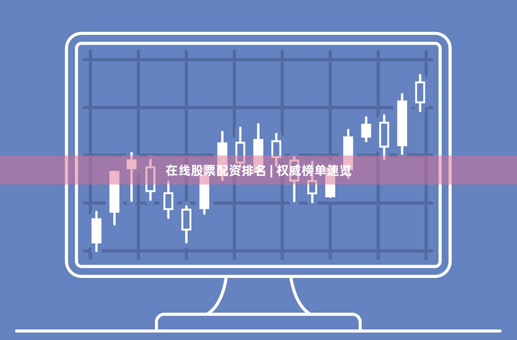 在线股票配资排名 | 权威榜单速览