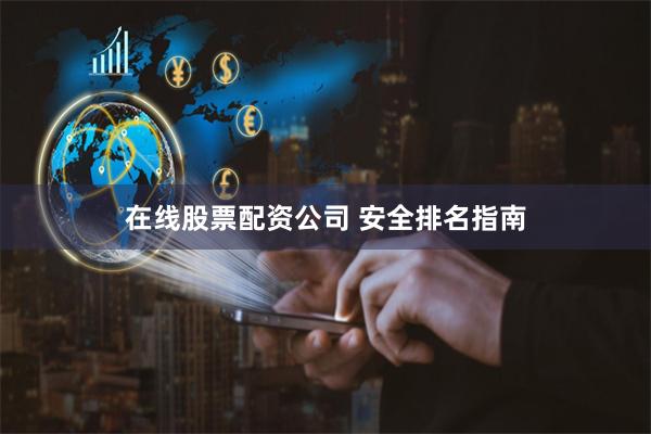 在线股票配资公司 安全排名指南