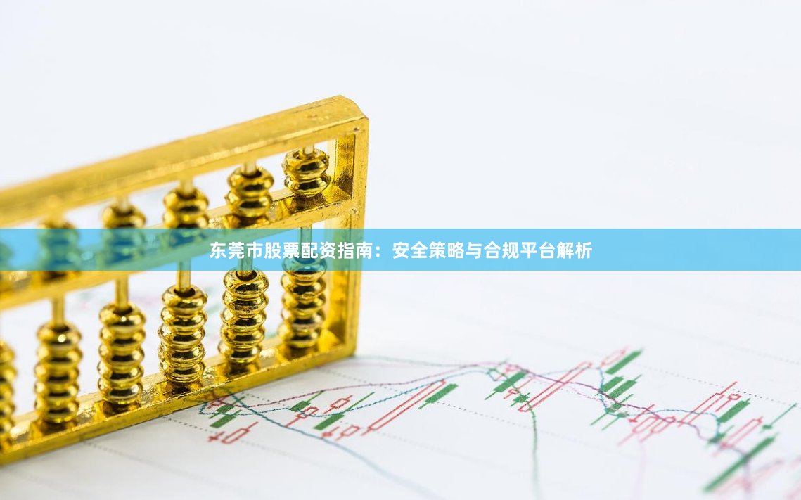 东莞市股票配资指南：安全策略与合规平台解析