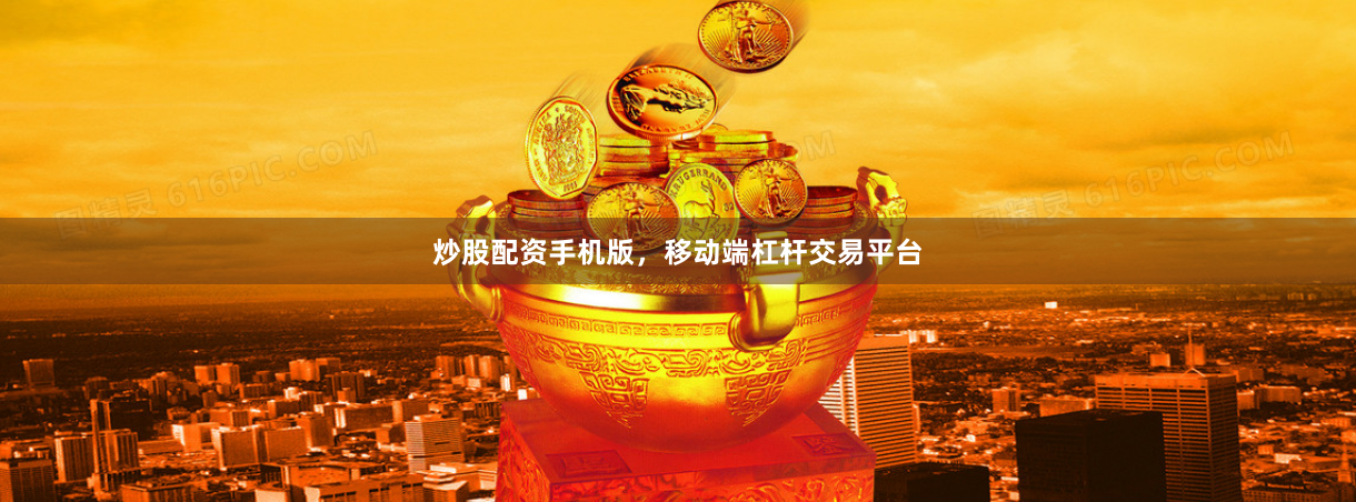炒股配资手机版，移动端杠杆交易平台