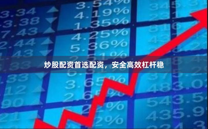 炒股配资首选配资，安全高效杠杆稳