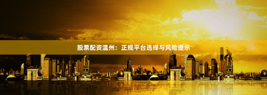 股票配资温州:正规平台选择与风险提示