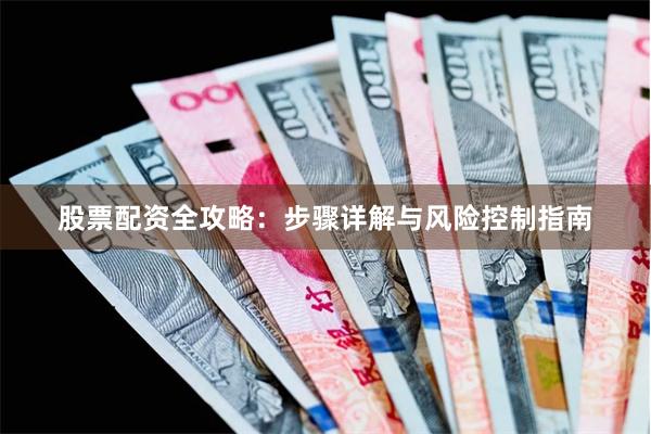 股票配资全攻略：步骤详解与风险控制指南