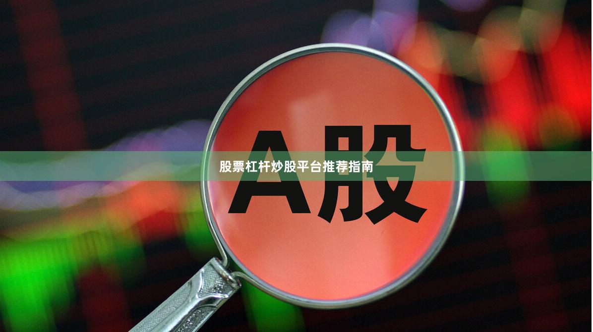 股票杠杆炒股平台推荐指南