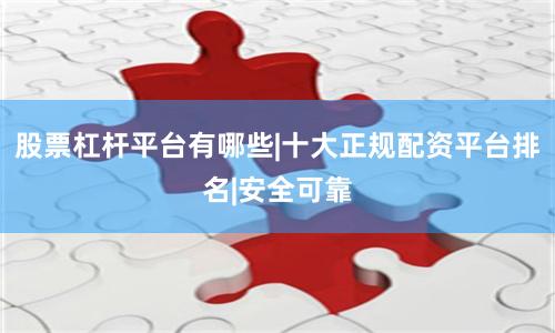 股票杠杆平台有哪些|十大正规配资平台排名|安全可靠