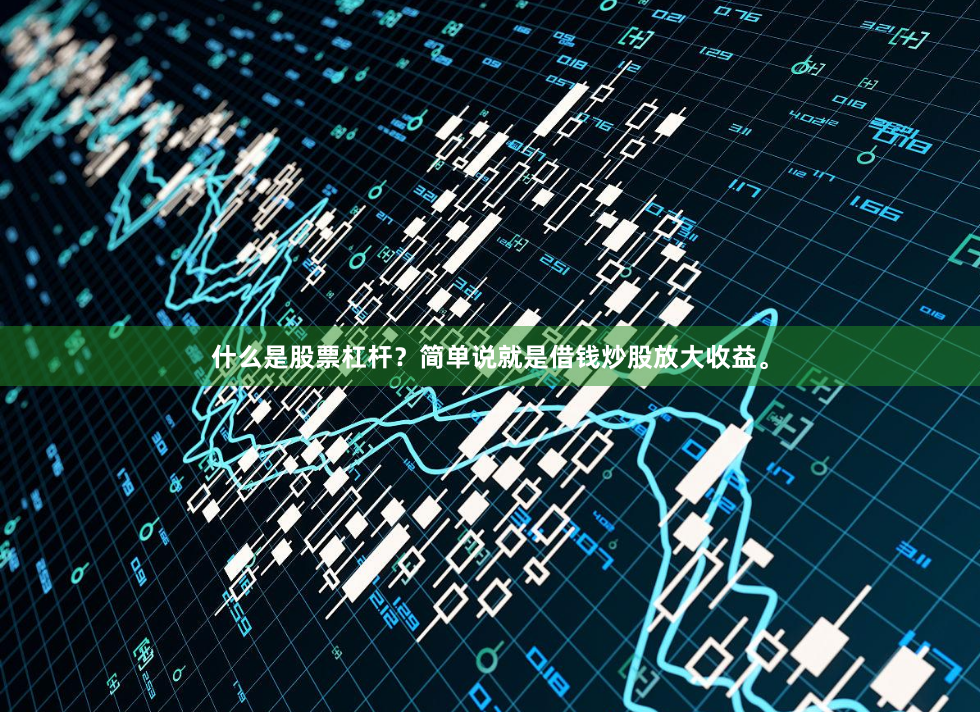 什么是股票杠杆？简单说就是借钱炒股放大收益。