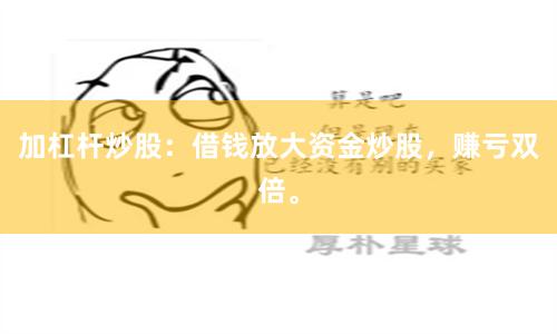 加杠杆炒股：借钱放大资金炒股，赚亏双倍。