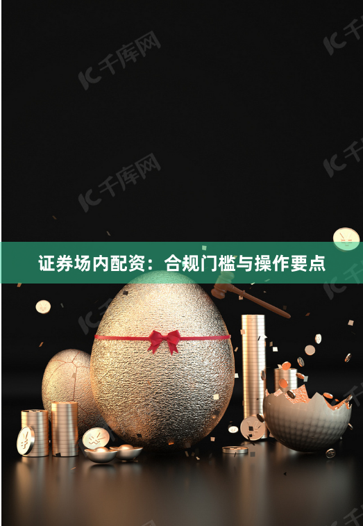 证券场内配资：合规门槛与操作要点