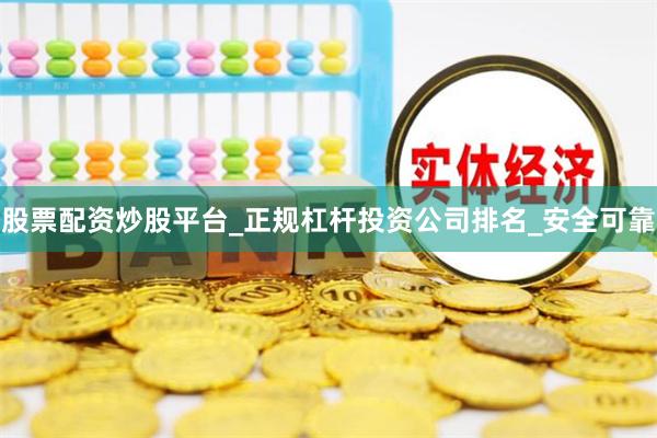 股票配资炒股平台_正规杠杆投资公司排名_安全可靠