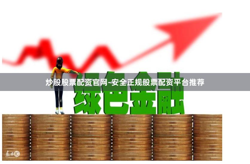炒股股票配资官网-安全正规股票配资平台推荐