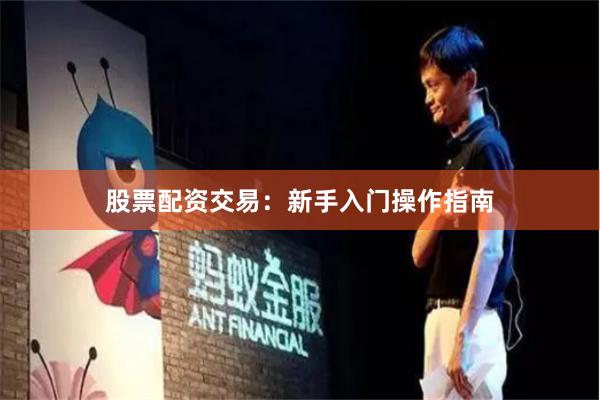股票配资交易：新手入门操作指南