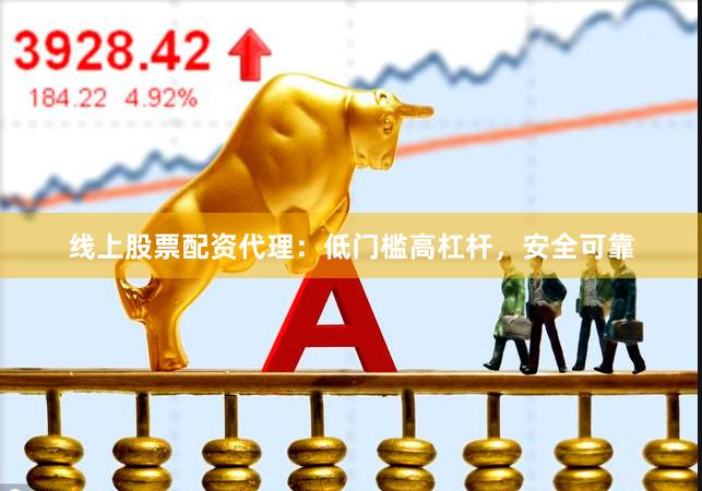 线上股票配资代理：低门槛高杠杆，安全可靠