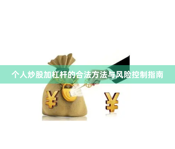 个人炒股加杠杆的合法方法与风险控制指南