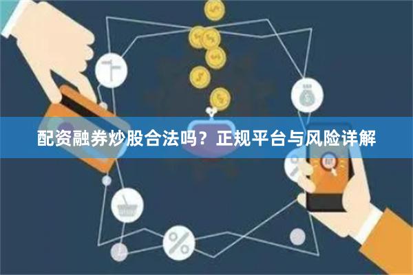 配资融券炒股合法吗？正规平台与风险详解