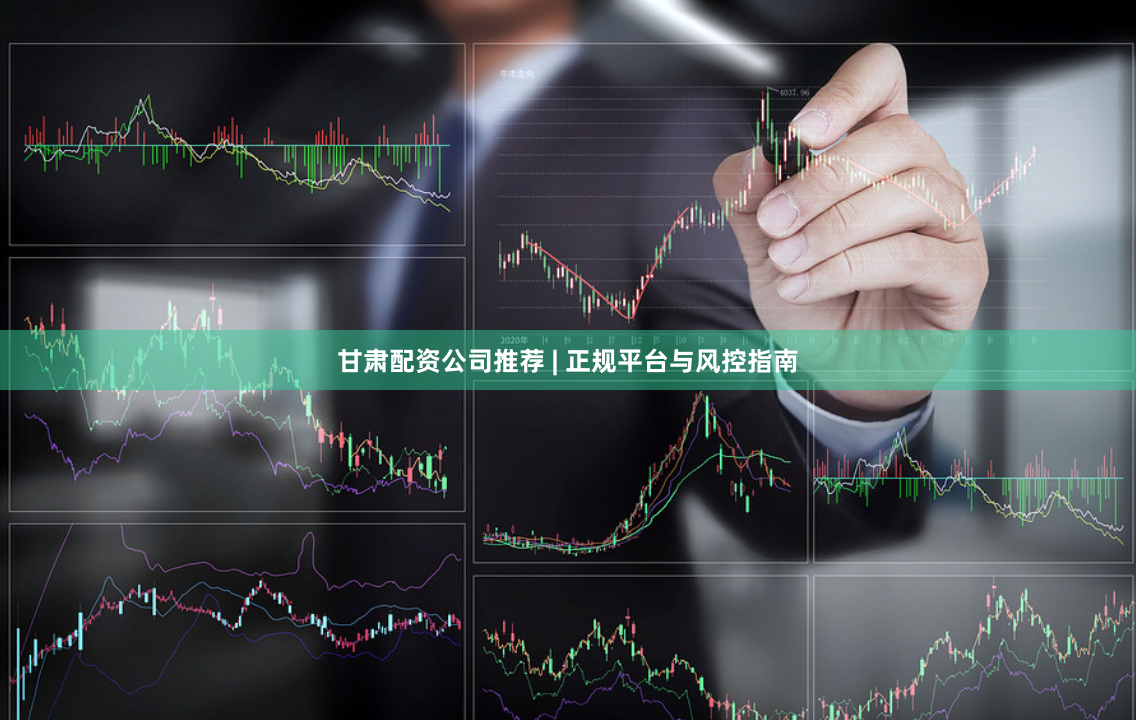 甘肃配资公司推荐 | 正规平台与风控指南