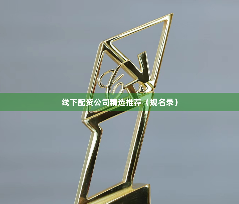 线下配资公司精选推荐（规名录）